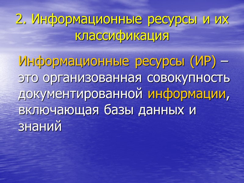 2. Информационные ресурсы и их классификация  Информационные ресурсы (ИР) – это организованная совокупность